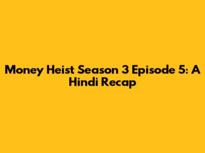 Money Heist Season 3 Episode 5: A Hindi Recap