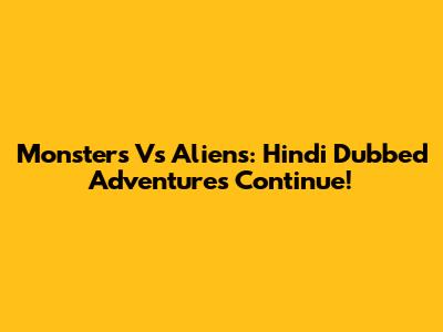 Monsters Vs Aliens: Hindi Dubbed Adventures Continue!