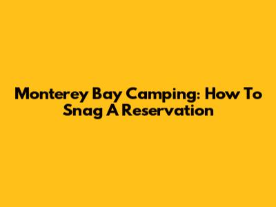 Monterey Bay Camping: How To Snag A Reservation
