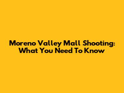 Moreno Valley Mall Shooting: What You Need To Know