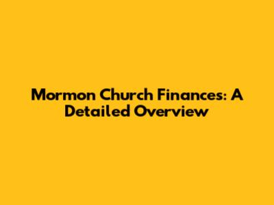 Mormon Church Finances: A Detailed Overview