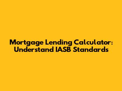 Mortgage Lending Calculator: Understand IASB Standards