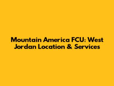Mountain America FCU: West Jordan Location & Services