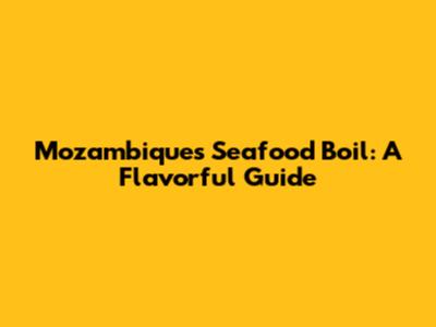 Mozambique's Seafood Boil: A Flavorful Guide