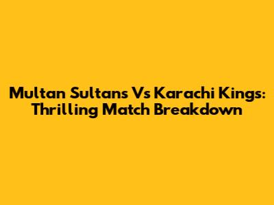 Multan Sultans Vs Karachi Kings: Thrilling Match Breakdown