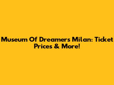 Museum Of Dreamers Milan: Ticket Prices & More!