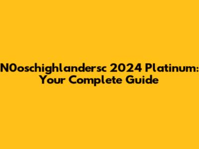 N0oschighlandersc 2024 Platinum: Your Complete Guide