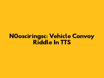 N0osciringsc: Vehicle Convoy Riddle In TTS