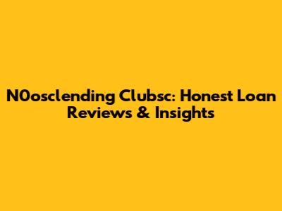 N0osclending Clubsc: Honest Loan Reviews & Insights