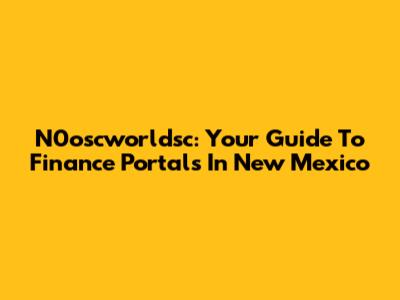N0oscworldsc: Your Guide To Finance Portals In New Mexico