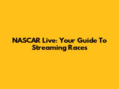 NASCAR Live: Your Guide To Streaming Races