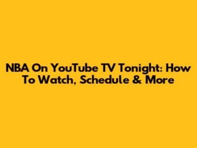NBA On YouTube TV Tonight: How To Watch, Schedule & More