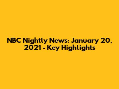 NBC Nightly News: January 20, 2021 - Key Highlights