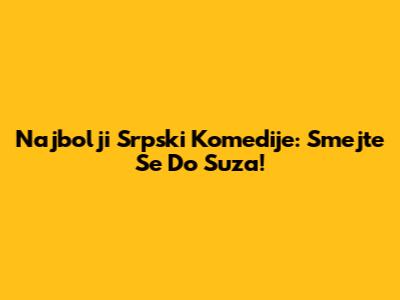 Najbolji Srpski Komedije: Smejte Se Do Suza!