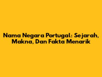 Nama Negara Portugal: Sejarah, Makna, Dan Fakta Menarik