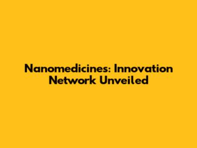 Nanomedicines: Innovation Network Unveiled
