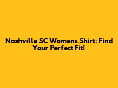 Nashville SC Women's Shirt: Find Your Perfect Fit!