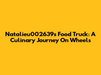 Natalieu002639's Food Truck: A Culinary Journey On Wheels