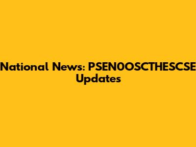 National News: PSEN0OSCTHESCSE Updates