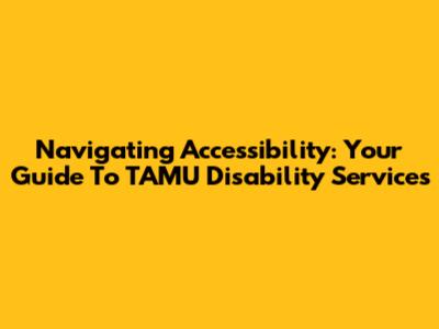 Navigating Accessibility: Your Guide To TAMU Disability Services