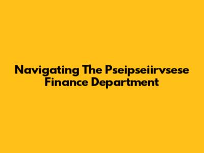 Navigating The Pseipseiirvsese Finance Department