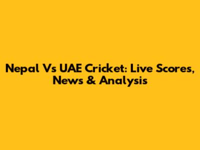Nepal Vs UAE Cricket: Live Scores, News & Analysis