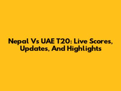 Nepal Vs UAE T20: Live Scores, Updates, And Highlights