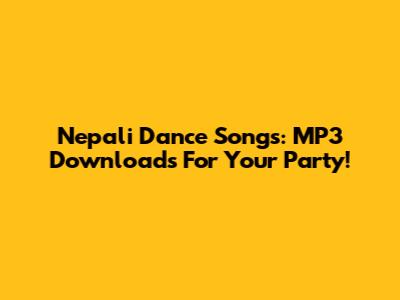 Nepali Dance Songs: MP3 Downloads For Your Party!