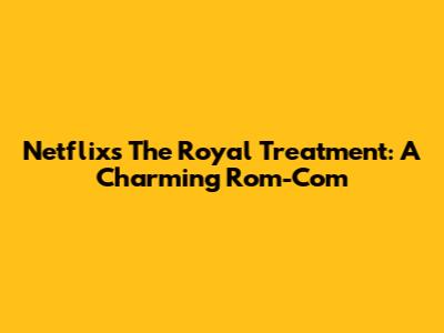 Netflix's The Royal Treatment: A Charming Rom-Com