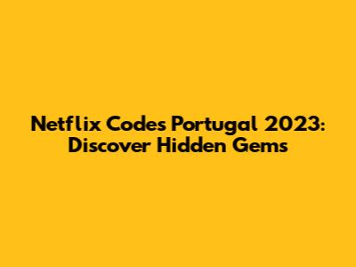 Netflix Codes Portugal 2023: Discover Hidden Gems