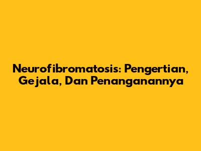 Neurofibromatosis: Pengertian, Gejala, Dan Penanganannya