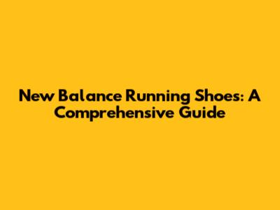 New Balance Running Shoes: A Comprehensive Guide