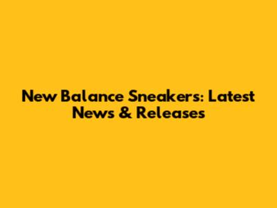 New Balance Sneakers: Latest News & Releases