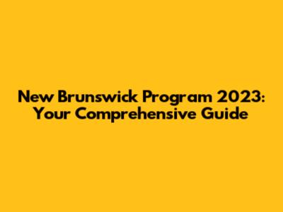 New Brunswick Program 2023: Your Comprehensive Guide