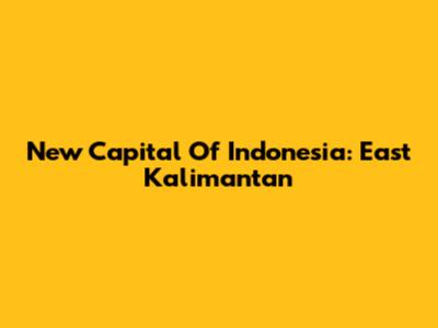 New Capital Of Indonesia: East Kalimantan
