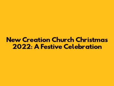 New Creation Church Christmas 2022: A Festive Celebration