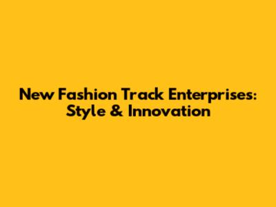 New Fashion Track Enterprises: Style & Innovation