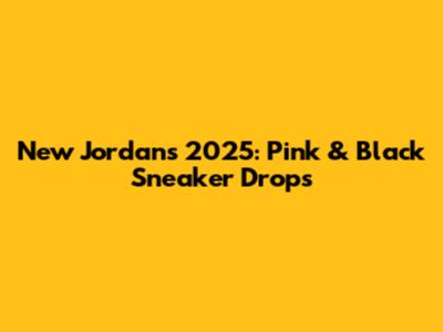 New Jordans 2025: Pink & Black Sneaker Drops