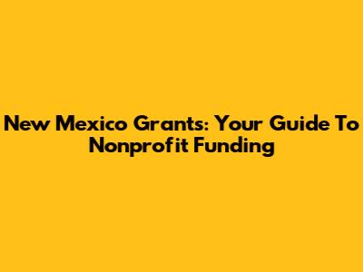 New Mexico Grants: Your Guide To Nonprofit Funding