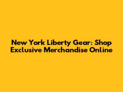 New York Liberty Gear: Shop Exclusive Merchandise Online