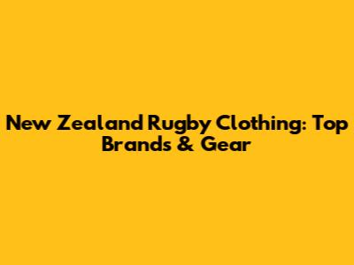 New Zealand Rugby Clothing: Top Brands & Gear