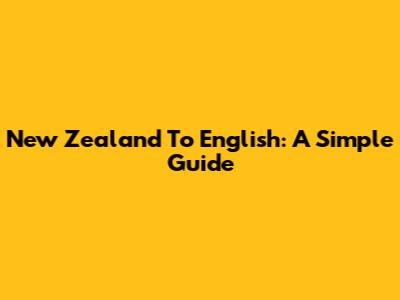 New Zealand To English: A Simple Guide
