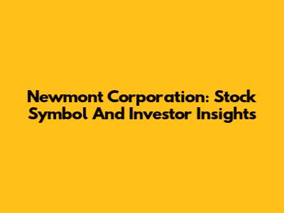 Newmont Corporation: Stock Symbol And Investor Insights