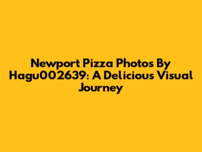 Newport Pizza Photos By Hagu002639: A Delicious Visual Journey