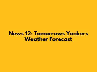 News 12: Tomorrow's Yonkers Weather Forecast