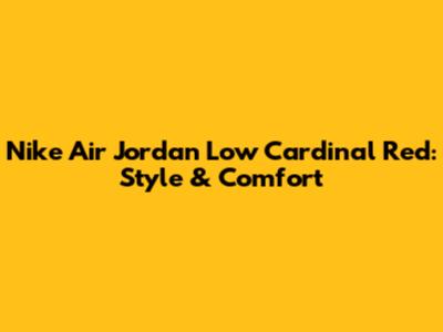 Nike Air Jordan Low Cardinal Red: Style & Comfort