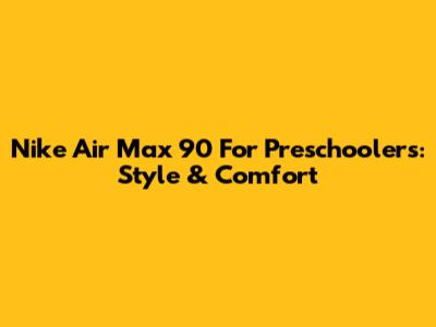Nike Air Max 90 For Preschoolers: Style & Comfort