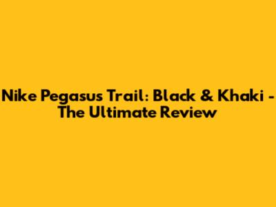 Nike Pegasus Trail: Black & Khaki - The Ultimate Review