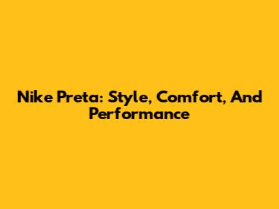 Nike Preta: Style, Comfort, And Performance