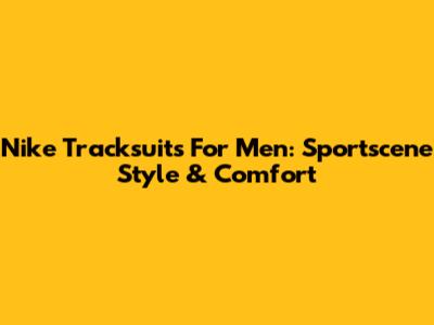 Nike Tracksuits For Men: Sportscene Style & Comfort